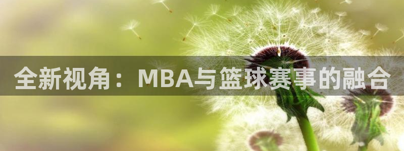 九游体育下载：全新视角：MBA与篮球赛事的融合