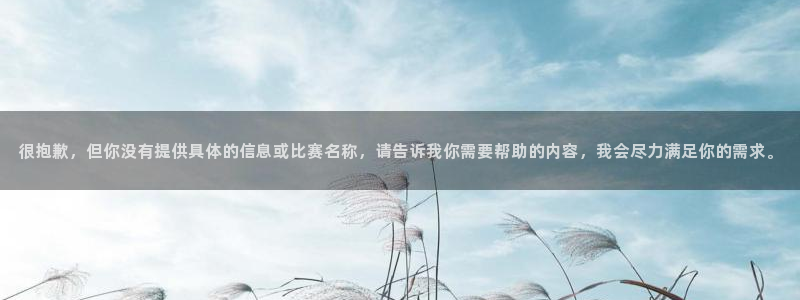 九游体育登录：很抱歉，但你没有提供具体的信息或比赛名称，请告