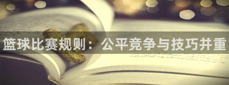九游体育官网：篮球比赛规则：公平竞争与技巧并重