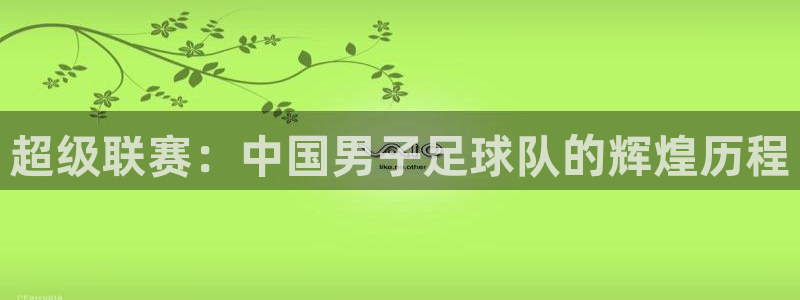 九游体育网站：超级联赛：中国男子足球队的辉煌历程